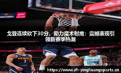 戈登连续砍下30分，助力魔术射鹰：震撼表现引领新赛季热潮
