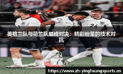 英格兰队与荷兰队巅峰对决：精彩纷呈的技术对抗