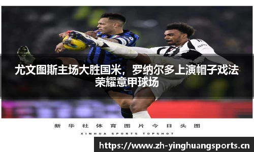 尤文图斯主场大胜国米，罗纳尔多上演帽子戏法荣耀意甲球场