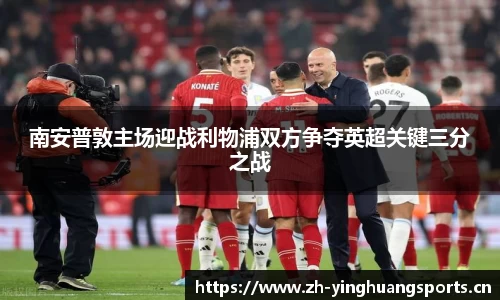 南安普敦主场迎战利物浦双方争夺英超关键三分之战