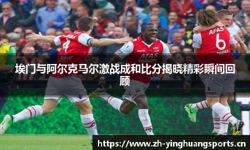 埃门与阿尔克马尔激战成和比分揭晓精彩瞬间回顾