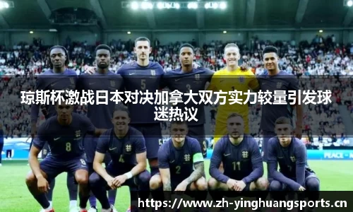 琼斯杯激战日本对决加拿大双方实力较量引发球迷热议