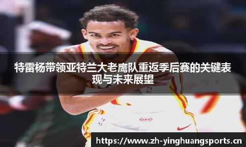 特雷杨带领亚特兰大老鹰队重返季后赛的关键表现与未来展望