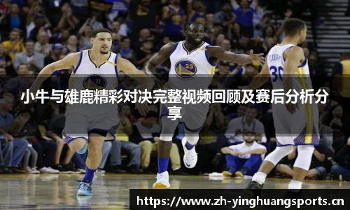 小牛与雄鹿精彩对决完整视频回顾及赛后分析分享