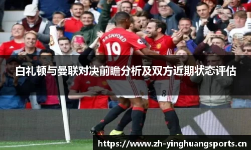 白礼顿与曼联对决前瞻分析及双方近期状态评估