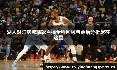 湖人对阵灰熊精彩直播全程回顾与赛后分析尽在这里