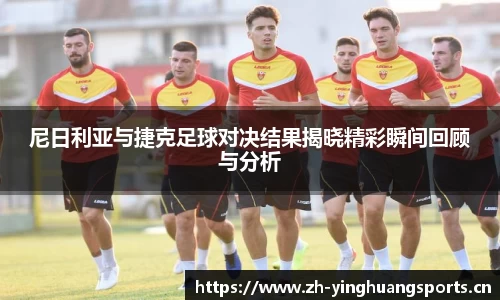 尼日利亚与捷克足球对决结果揭晓精彩瞬间回顾与分析