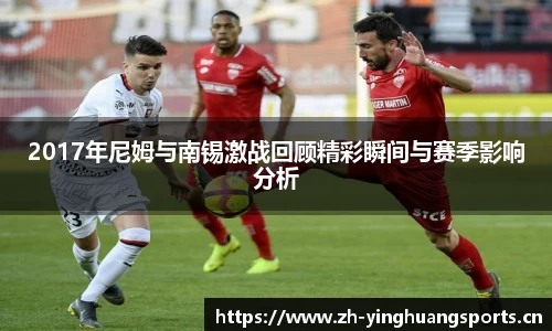 2017年尼姆与南锡激战回顾精彩瞬间与赛季影响分析