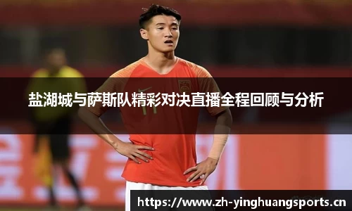 盐湖城与萨斯队精彩对决直播全程回顾与分析