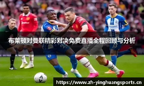 布莱顿对曼联精彩对决免费直播全程回顾与分析