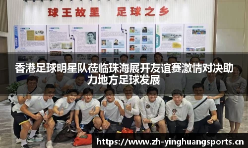 香港足球明星队莅临珠海展开友谊赛激情对决助力地方足球发展