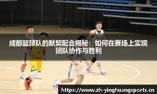 成都篮球队的默契配合揭秘：如何在赛场上实现团队协作与胜利